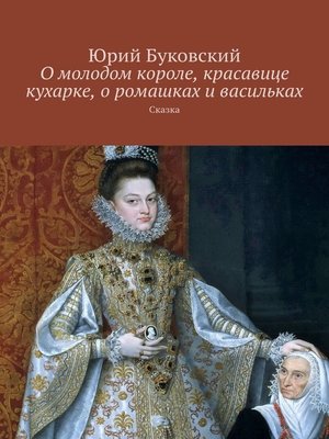 cover image of О молодом короле, красавице кухарке, о ромашках и васильках. Сказка